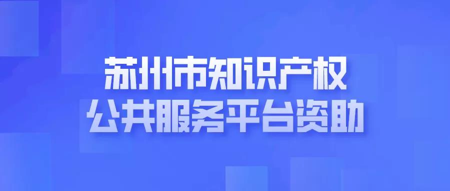 申報 | 蘇州市知識產(chǎn)權公共服務平臺資助（工業(yè)園區(qū)）