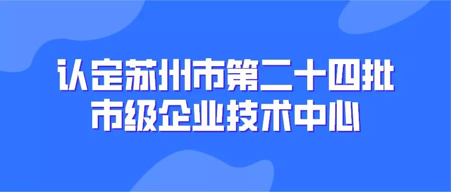 【蘇州市】229家！認(rèn)定蘇州市第二十四批市級(jí)企業(yè)技術(shù)中心