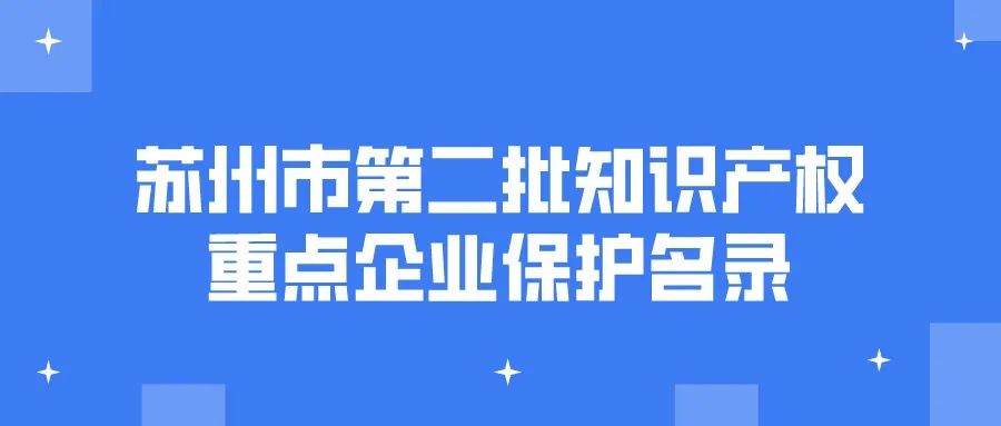 公告 | 蘇州市第二批知識產(chǎn)權(quán)重點(diǎn)企業(yè)保護(hù)名錄