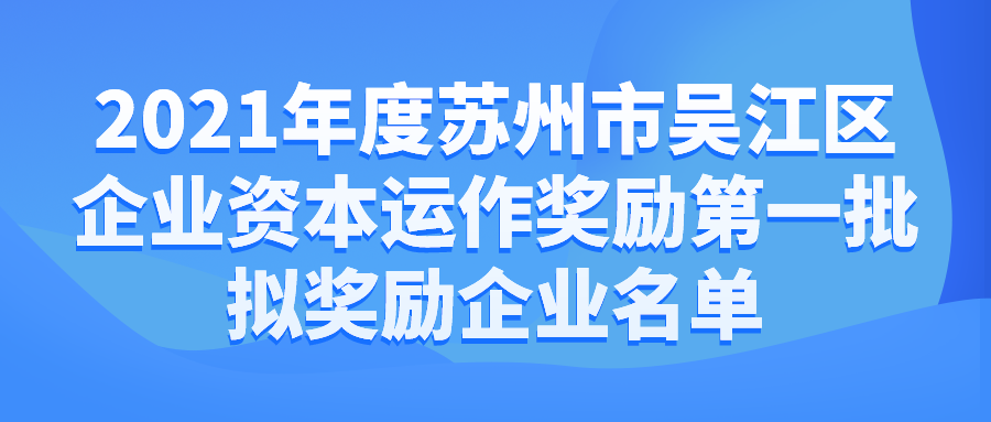 2021年度蘇州市吳江區(qū)企業(yè)資本運作獎勵第一批擬獎勵企業(yè)名單