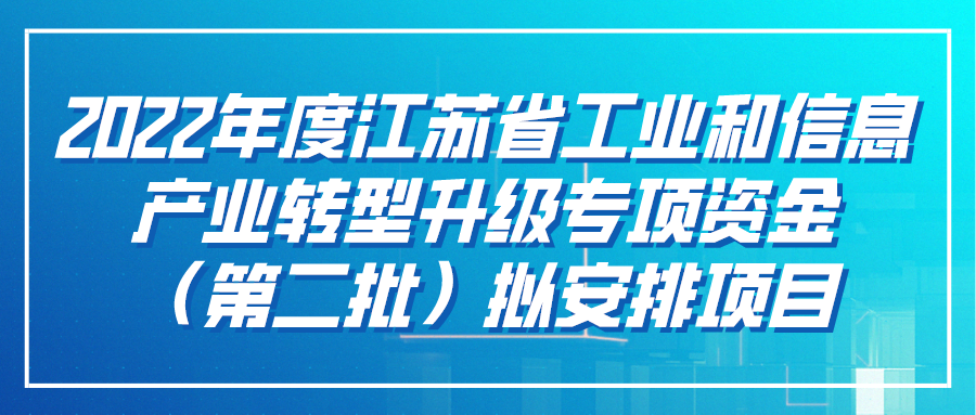 2022年度江蘇省工業(yè)和信息產(chǎn)業(yè)轉(zhuǎn)型升級專項(xiàng)資金（第二批）擬安排項(xiàng)目