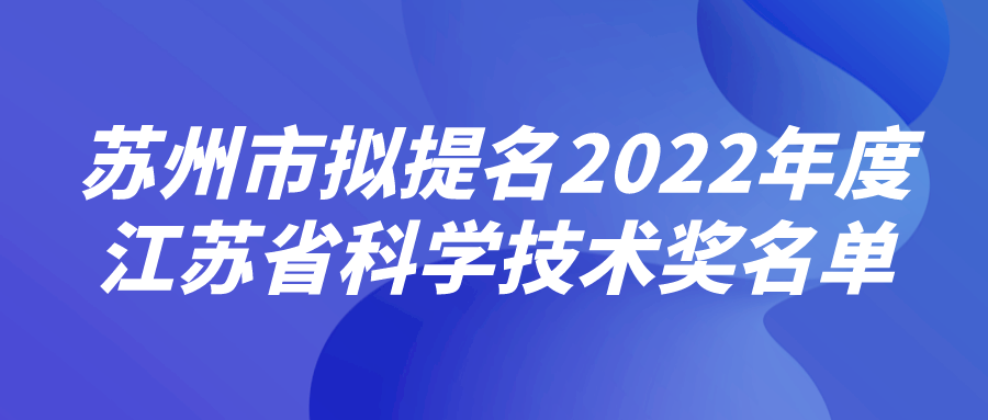 蘇州市擬提名2022年度江蘇省科學(xué)技術(shù)獎名單