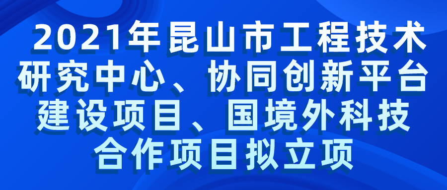 2021年昆山市工程技術(shù)研究中心、協(xié)同創(chuàng)新平臺(tái)建設(shè)項(xiàng)目、國境外科技合作項(xiàng)目擬立項(xiàng)