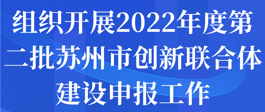 組織開(kāi)展2022年度第二批蘇州市創(chuàng)新聯(lián)合體建設(shè)申報(bào)工作