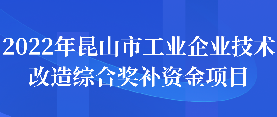 2022年昆山市工業(yè)企業(yè)技術(shù)改造綜合獎(jiǎng)補(bǔ)資金項(xiàng)目申報(bào)