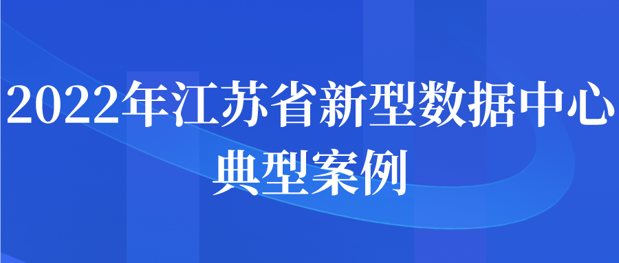 2022年江蘇省新型數(shù)據(jù)中心典型案例申報(bào)開(kāi)始