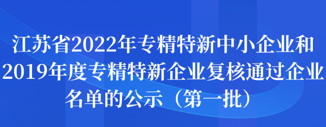 江蘇省2022年專精特新中小企業(yè)和2019年度專精特新企業(yè)復(fù)核通過(guò)企業(yè)名單的公示（第一批）