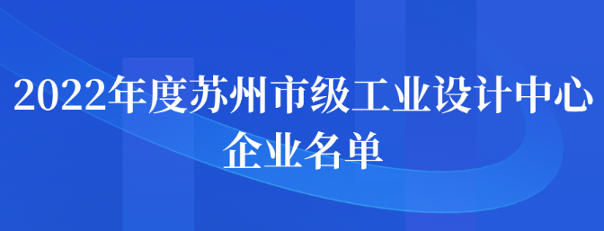 2022年度蘇州市級(jí)工業(yè)設(shè)計(jì)中心企業(yè)名單公示