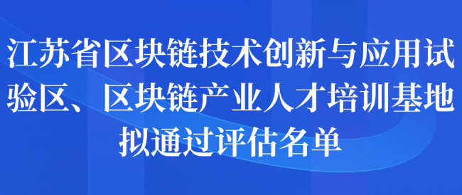 江蘇省區(qū)塊鏈技術(shù)創(chuàng)新與應(yīng)用試驗(yàn)區(qū)、區(qū)塊鏈產(chǎn)業(yè)人才培訓(xùn)基地?cái)M通過評估名單