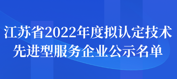 江蘇省2022年度擬認(rèn)定技術(shù)先進(jìn)型服務(wù)企業(yè)公示名單