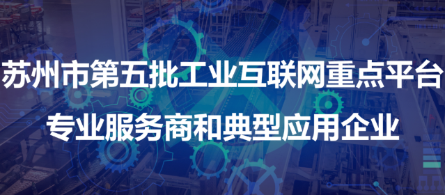 蘇州市第五批工業(yè)互聯(lián)網(wǎng)重點(diǎn)平臺(tái)、專業(yè)服務(wù)商和典型應(yīng)用企業(yè)名單