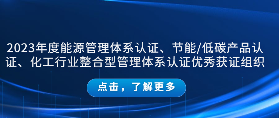 公示｜2023年度能源管理體系認證、節(jié)能/低碳產(chǎn)品認證、化工行業(yè)整合型管理體系認證優(yōu)秀獲證組織