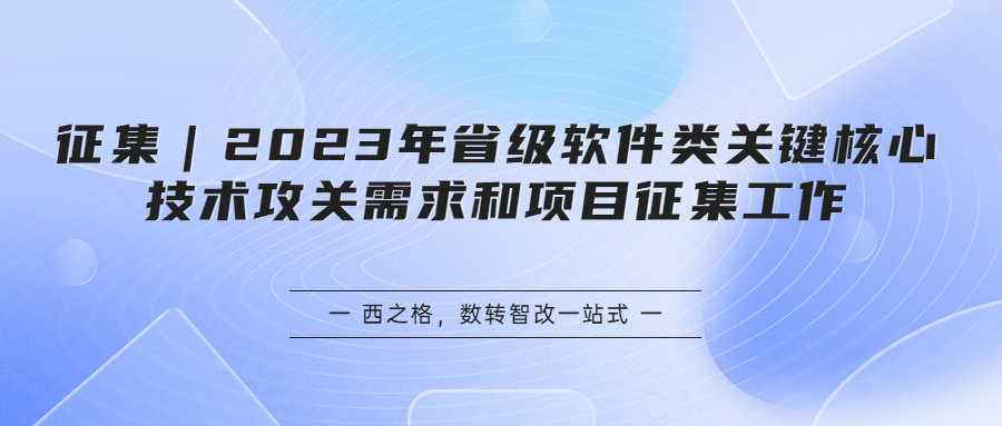征集｜2023年省級軟件類關鍵核心技術攻關需求和項目征集工作