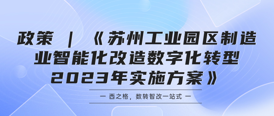 政策 | 《蘇州工業(yè)園區(qū)制造業(yè)智能化改造數(shù)字化轉(zhuǎn)型2023年實(shí)施方案》