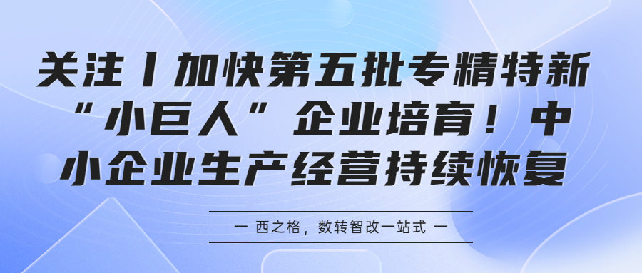 關(guān)注丨加快第五批專精特新“小巨人”企業(yè)培育！中小企業(yè)生產(chǎn)經(jīng)營持續(xù)恢復(fù)