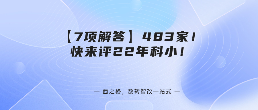【7項(xiàng)解答】483家！快來評22年科?。?></a></div>
				<div   id=