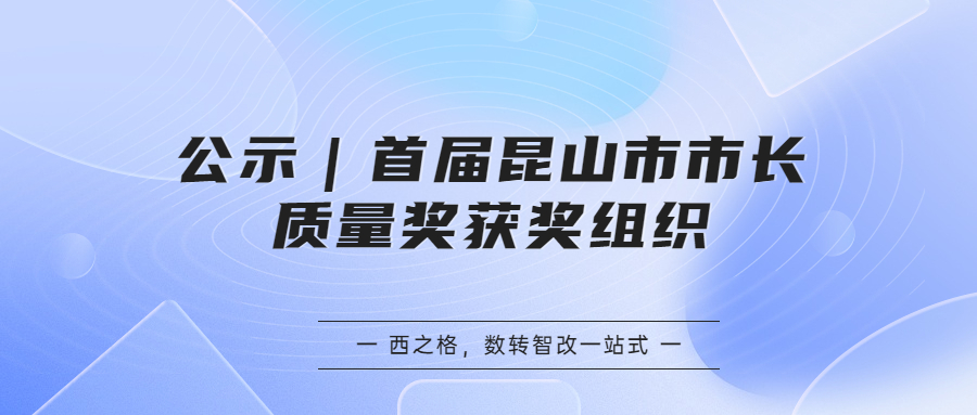 公示｜首屆昆山市市長質(zhì)量獎獲獎組織