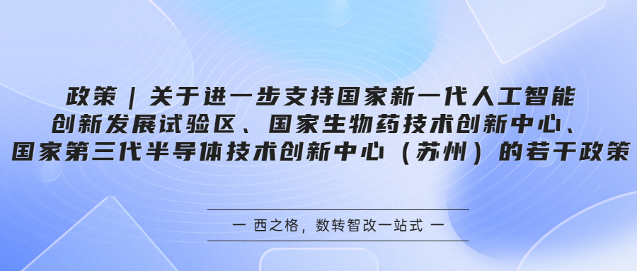 政策｜關(guān)于進(jìn)一步支持國家新一代人工智能創(chuàng)新發(fā)展試驗區(qū)、國家生物藥技術(shù)創(chuàng)新中心、國家第三代半導(dǎo)體技術(shù)創(chuàng)新中心（蘇州）的若干政策