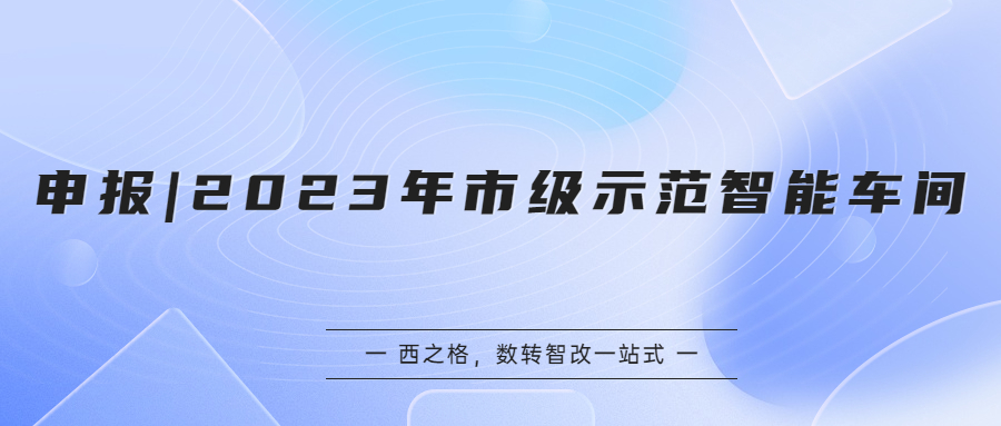 申報(bào) | 2023年市級(jí)示范智能車間