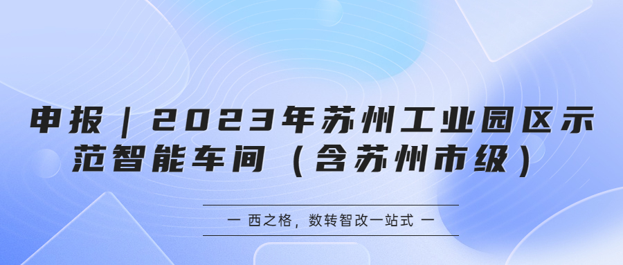 申報(bào)｜2023年蘇州工業(yè)園區(qū)示范智能車間（含蘇州市級(jí)）