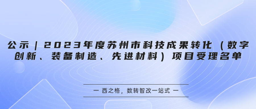 公示｜2023年度蘇州市科技成果轉(zhuǎn)化（數(shù)字創(chuàng)新、裝備制造、先進(jìn)材料）項目受理名單