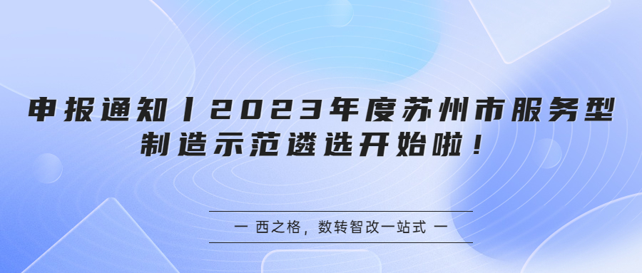 申報(bào)通知丨2023年度蘇州市服務(wù)型制造示范遴選開始啦！