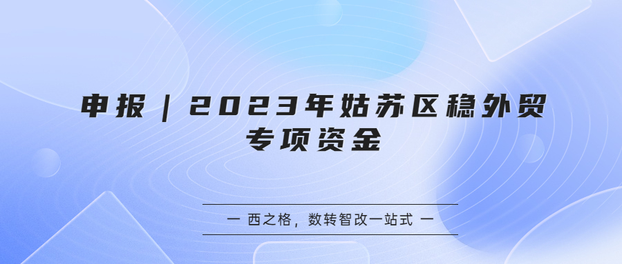申報(bào)｜2023年姑蘇區(qū)穩(wěn)外貿(mào)專項(xiàng)資金