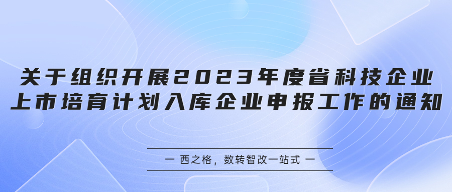 關(guān)于組織開展2023年度省科技企業(yè)上市培育計(jì)劃入庫企業(yè)申報(bào)工作的通知