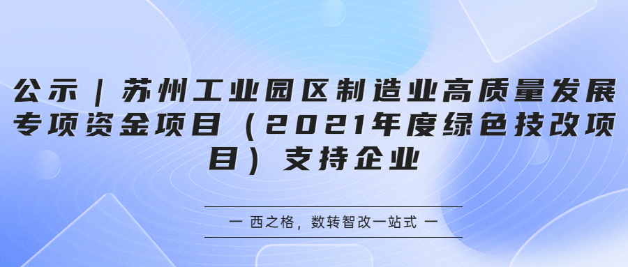 公示｜蘇州工業(yè)園區(qū)制造業(yè)高質(zhì)量發(fā)展專項(xiàng)資金項(xiàng)目（2021年度綠色技改項(xiàng)目）支持企業(yè)