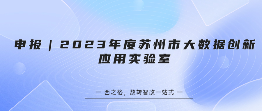 申報(bào)｜2023年度蘇州市大數(shù)據(jù)創(chuàng)新應(yīng)用實(shí)驗(yàn)室