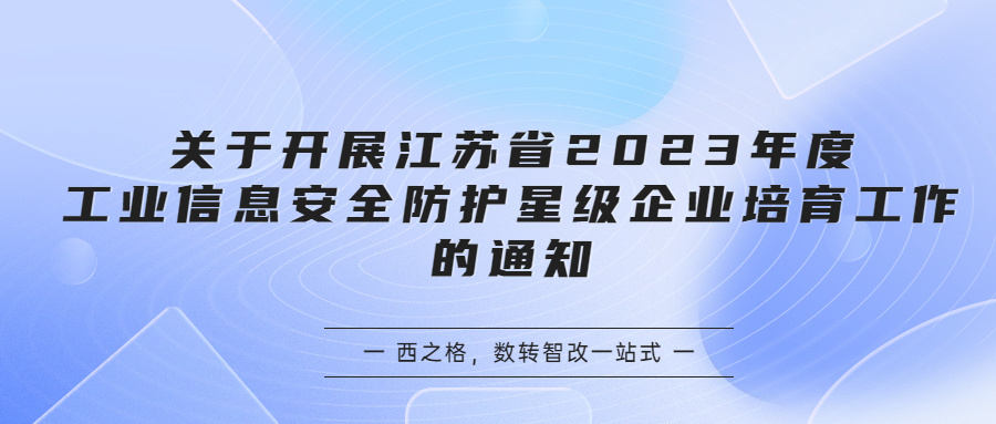關(guān)于開展江蘇省2023年度工業(yè)信息安全防護(hù)星級企業(yè)培育工作的通知