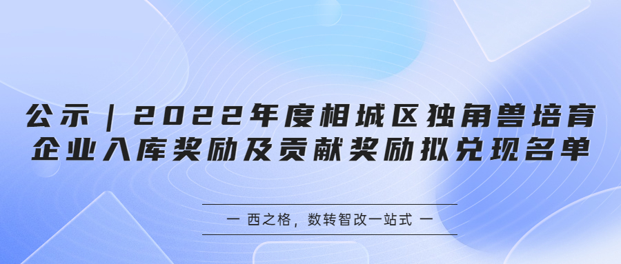 公示｜2022年度相城區(qū)獨(dú)角獸培育企業(yè)入庫(kù)獎(jiǎng)勵(lì)及貢獻(xiàn)獎(jiǎng)勵(lì)擬兌現(xiàn)名單
