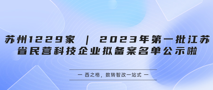 蘇州1229家 | 2023年第一批江蘇省民營(yíng)科技企業(yè)擬備案名單公示啦