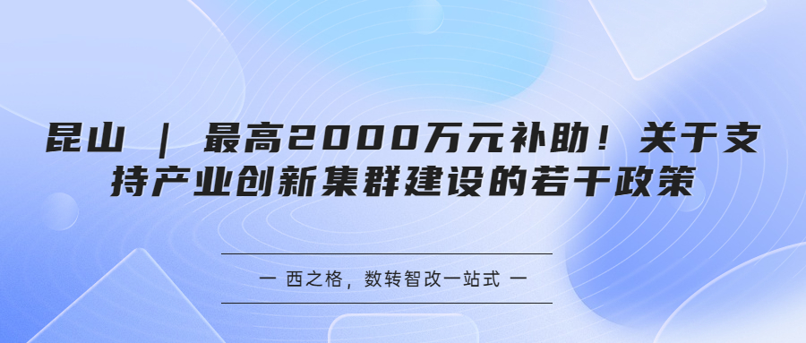 昆山 | 最高2000萬元補助！關(guān)于支持產(chǎn)業(yè)創(chuàng)新集群建設(shè)的若干政策