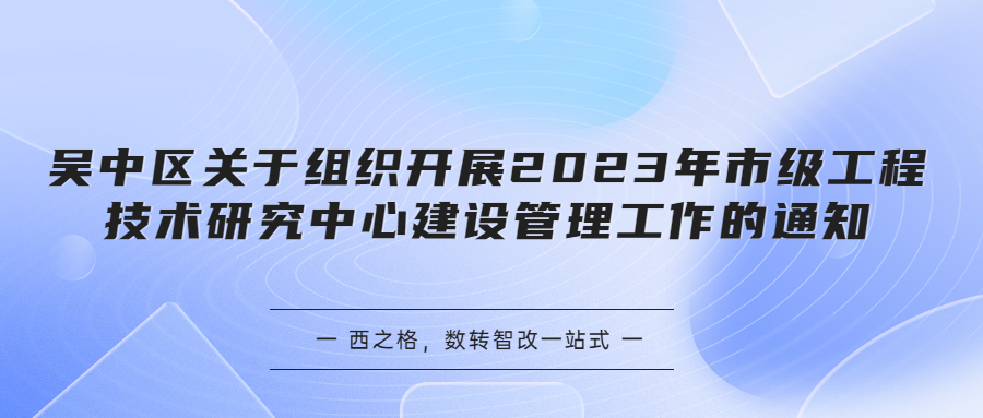 吳中區(qū)關(guān)于組織開展2023年市級工程技術(shù)研究中心建設(shè)管理工作的通知