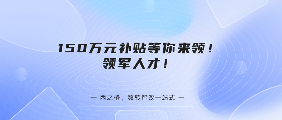 150萬元補貼等你來領(lǐng)！領(lǐng)軍人才！