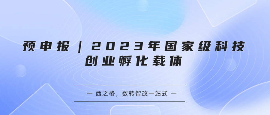 預(yù)申報(bào)｜2023年國家級科技創(chuàng)業(yè)孵化載體