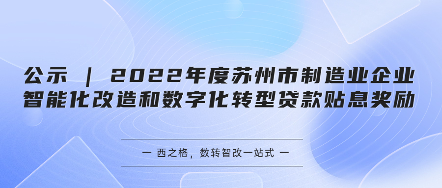 公示 | 2022年度蘇州市制造業(yè)企業(yè)智能化改造和數(shù)字化轉(zhuǎn)型貸款貼息獎勵