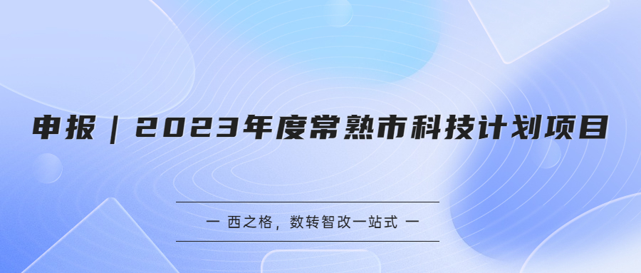 申報(bào)｜2023年度常熟市科技計(jì)劃項(xiàng)目