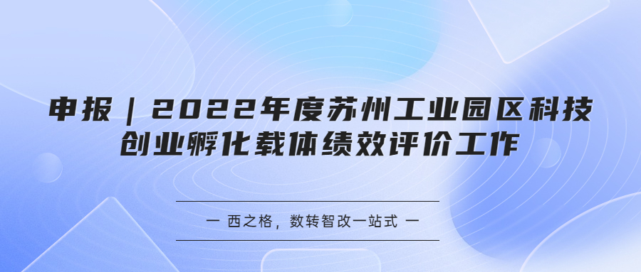 申報(bào)｜2022年度蘇州工業(yè)園區(qū)科技創(chuàng)業(yè)孵化載體績效評價(jià)工作