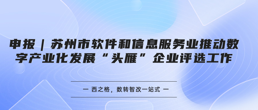 申報(bào)｜蘇州市軟件和信息服務(wù)業(yè)推動(dòng)數(shù)字產(chǎn)業(yè)化發(fā)展“頭雁”企業(yè)評選工作