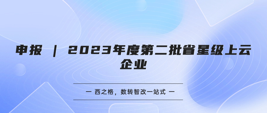 申報 | 2023年度第二批省星級上云企業(yè)