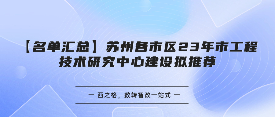 【名單匯總】蘇州各市區(qū)23年市工程技術(shù)研究中心建設(shè)擬推薦