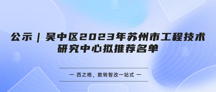 公示｜吳中區(qū)2023年蘇州市工程技術(shù)研究中心擬推薦名單