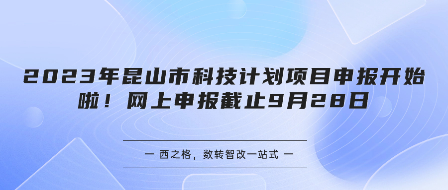 2023年昆山市科技計(jì)劃項(xiàng)目申報(bào)開始啦！網(wǎng)上申報(bào)截止9月28日