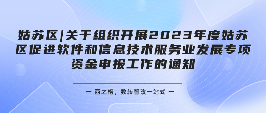姑蘇區(qū)|關(guān)于組織開展2023年度姑蘇區(qū)促進(jìn)軟件和信息技術(shù)服務(wù)業(yè)發(fā)展專項(xiàng)資金申報(bào)工作的通知