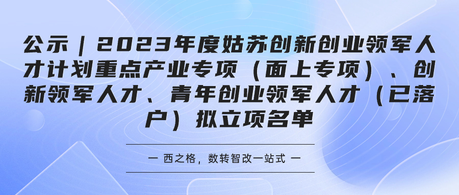 公示｜2023年度姑蘇創(chuàng)新創(chuàng)業(yè)領(lǐng)軍人才計(jì)劃重點(diǎn)產(chǎn)業(yè)專項(xiàng)（面上專項(xiàng)）、創(chuàng)新領(lǐng)軍人才、青年創(chuàng)業(yè)領(lǐng)軍人才（已落戶）擬立項(xiàng)名單