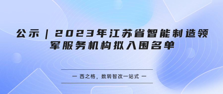 公示｜2023年江蘇省智能制造領(lǐng)軍服務機構(gòu)擬入圍名單