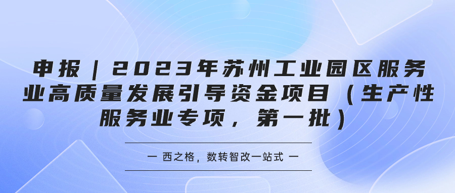 申報(bào)｜2023年蘇州工業(yè)園區(qū)服務(wù)業(yè)高質(zhì)量發(fā)展引導(dǎo)資金項(xiàng)目（生產(chǎn)性服務(wù)業(yè)專項(xiàng)，第一批）