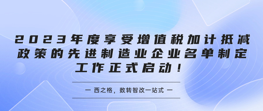 2023年度享受增值稅加計抵減政策的先進制造業(yè)企業(yè)名單制定工作正式啟動！